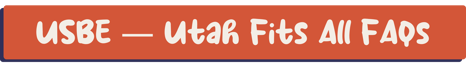 USBE — Utah Fits All FAQs-1